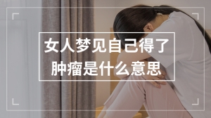 女人梦见自己得了肿瘤是什么意思