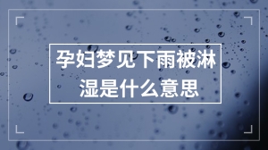 孕妇梦见下雨被淋湿是什么意思