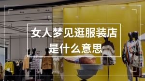 女人梦见逛服装店是什么意思