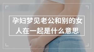 孕妇梦见老公和别的女人在一起是什么意思