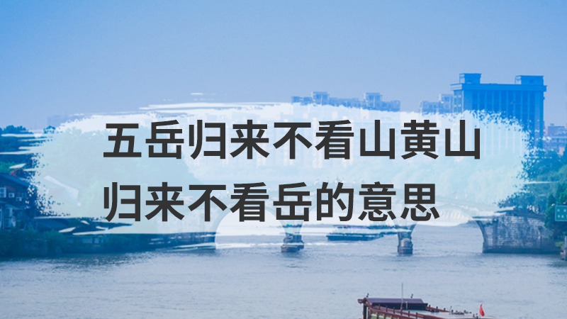 五岳归来不看山黄山归来不看岳的意思