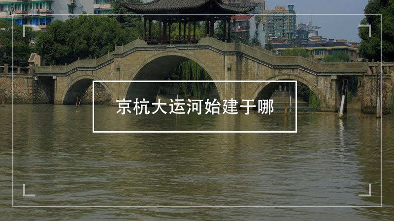 京杭大运河始建于哪 