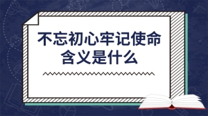 不忘初心牢记使命含义是什么