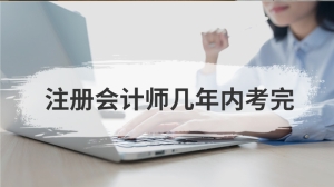 注册会计师几年内考完