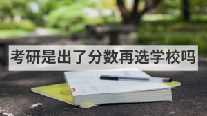 考研是出了分数再选学校吗