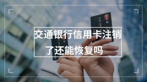 交通银行信用卡注销了还能恢复吗