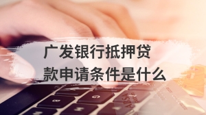 广发银行抵押贷款申请条件是什么