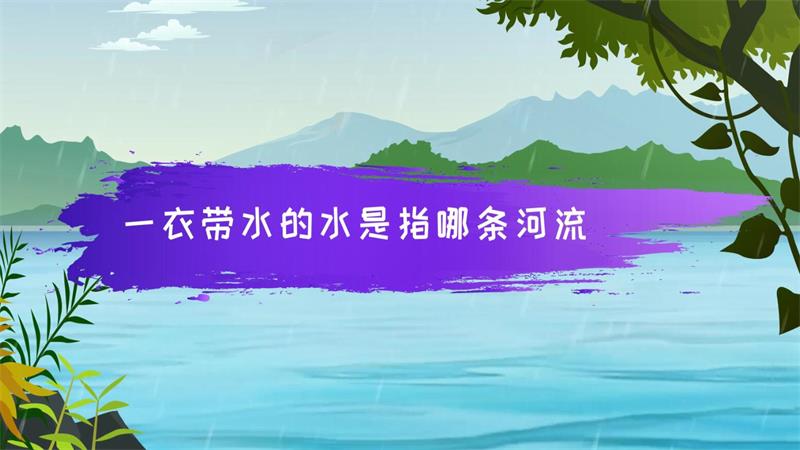 一衣带水的水是指哪条河流