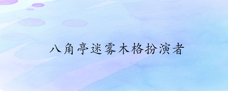 八角亭迷雾木格扮演者