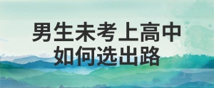 男孩子考不上高中的出路 男孩子没有考上高中该怎么办